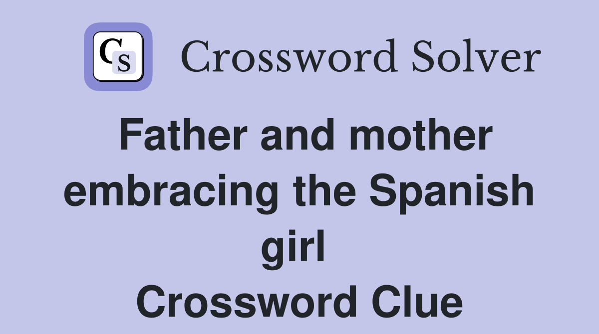 Father and mother embracing the Spanish girl  Crossword Clue