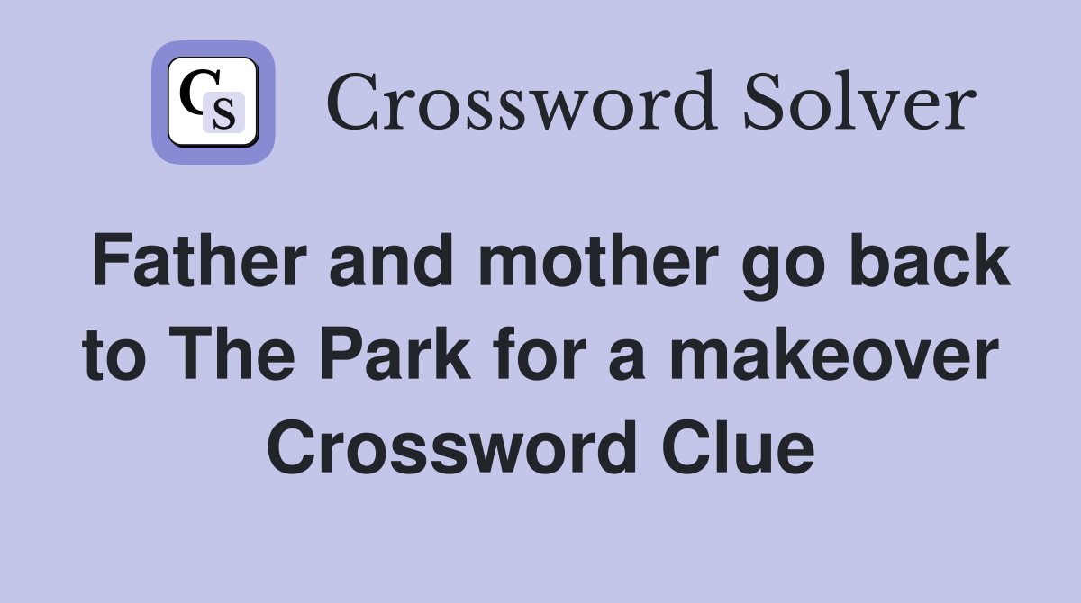 Father and mother go back to The Park for a makeover Crossword Clue