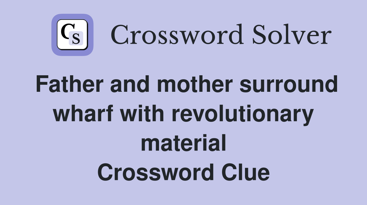 Father and mother surround wharf with revolutionary material Crossword Clue