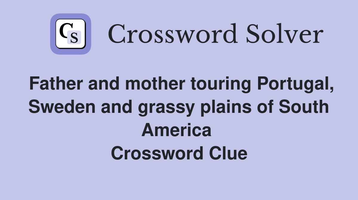 Father and mother touring Portugal, Sweden and grassy plains of South America  Crossword Clue