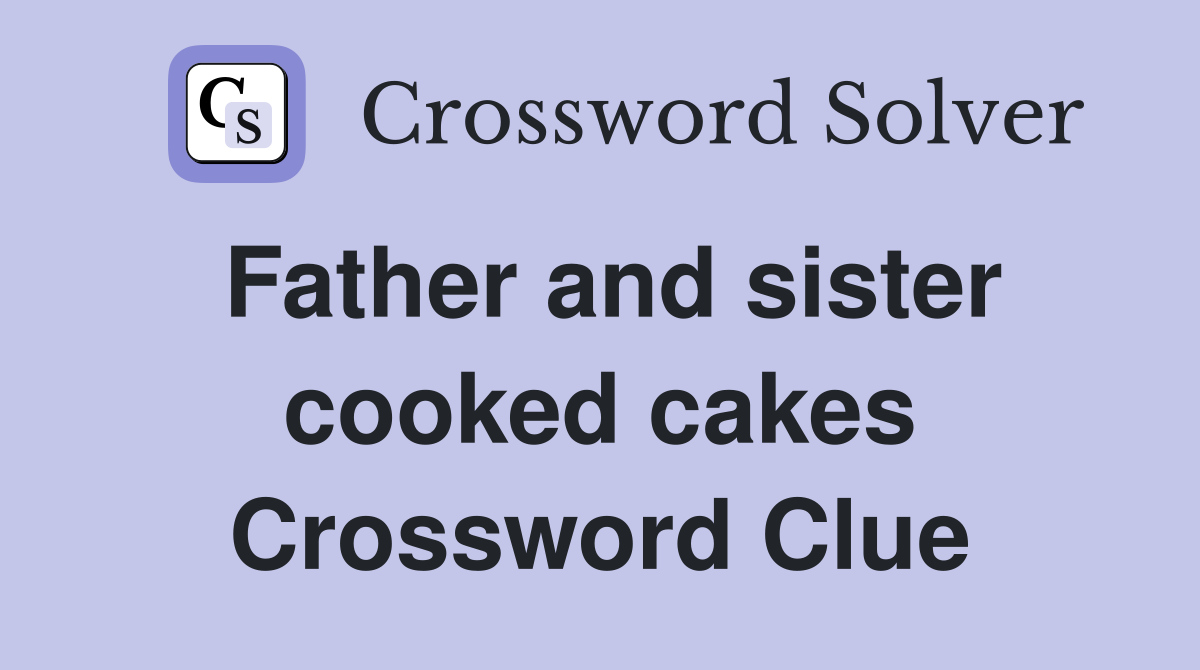 Father and sister cooked cakes Crossword Clue