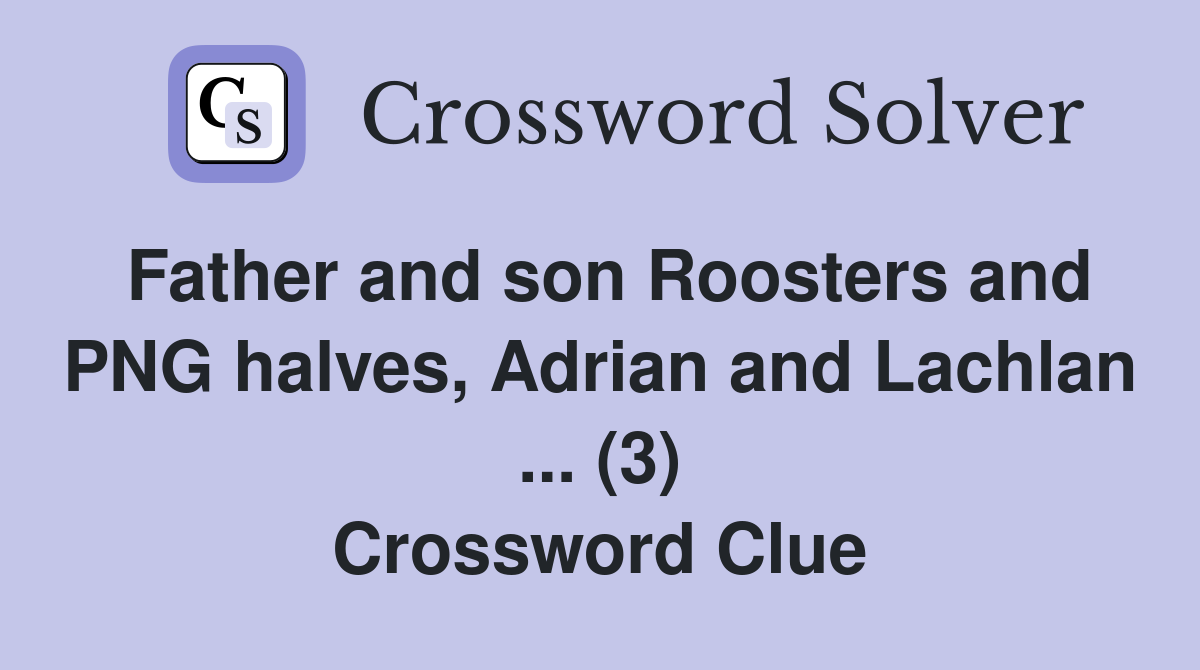 Father and son Roosters and PNG halves, Adrian and Lachlan ... (3) Crossword Clue