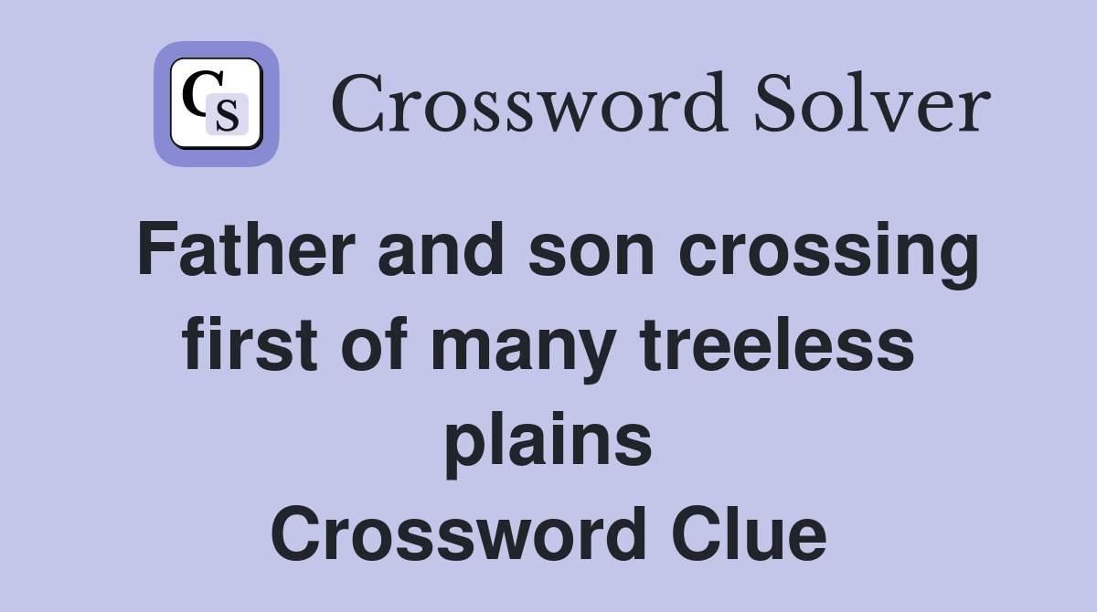 Father and son crossing first of many treeless plains Crossword Clue