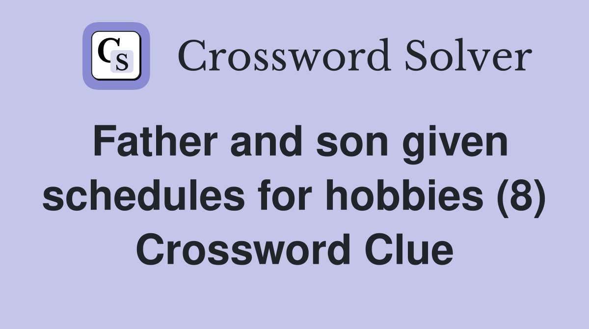 Father and son given schedules for hobbies (8) Crossword Clue