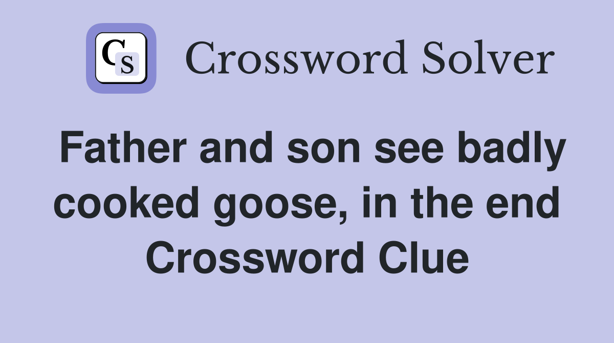 Father and son see badly cooked goose, in the end Crossword Clue