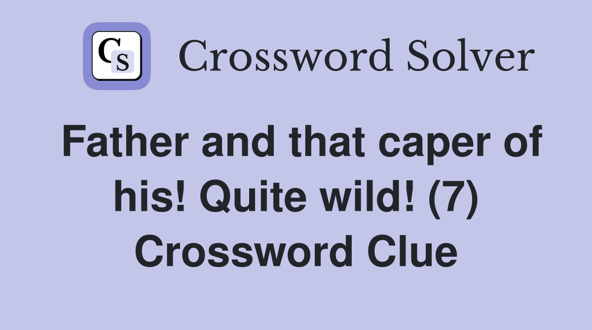 Father and that caper of his! Quite wild! (7) Crossword Clue