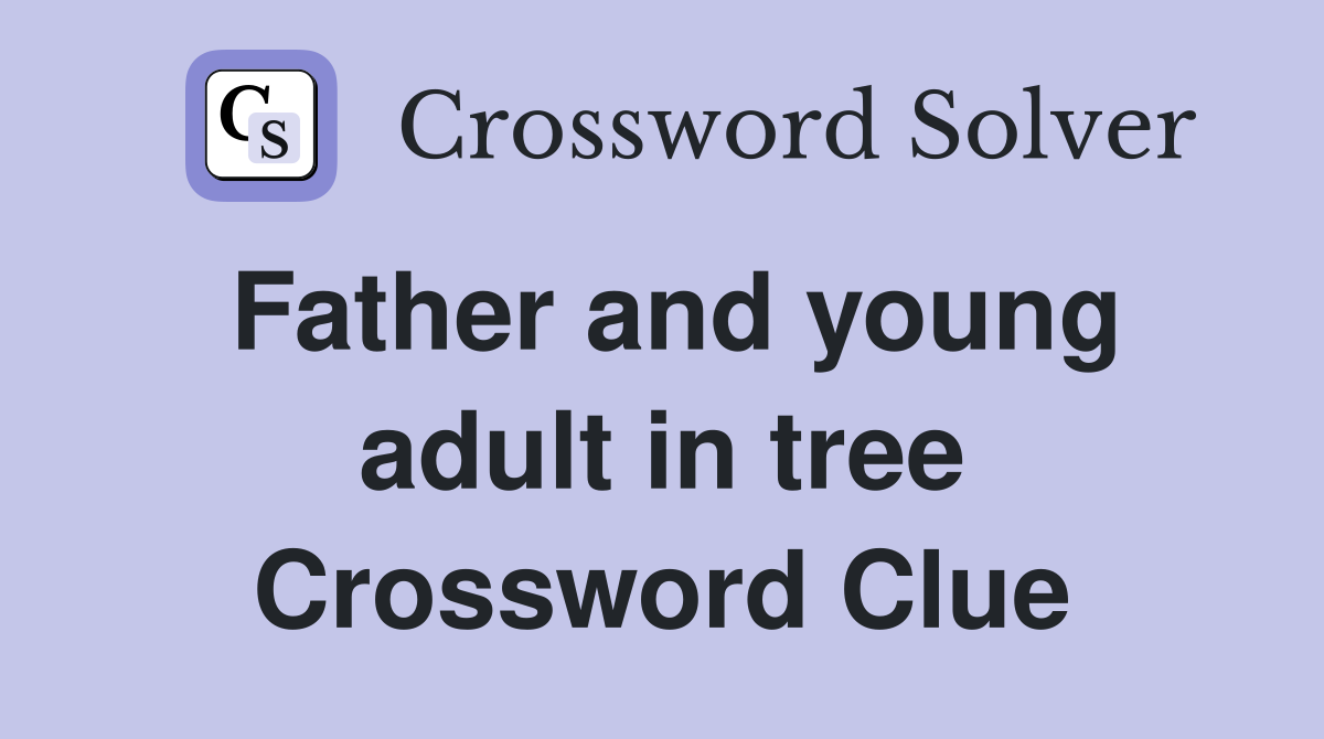Father and young adult in tree Crossword Clue