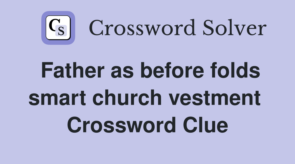 Father as before folds smart church vestment  Crossword Clue