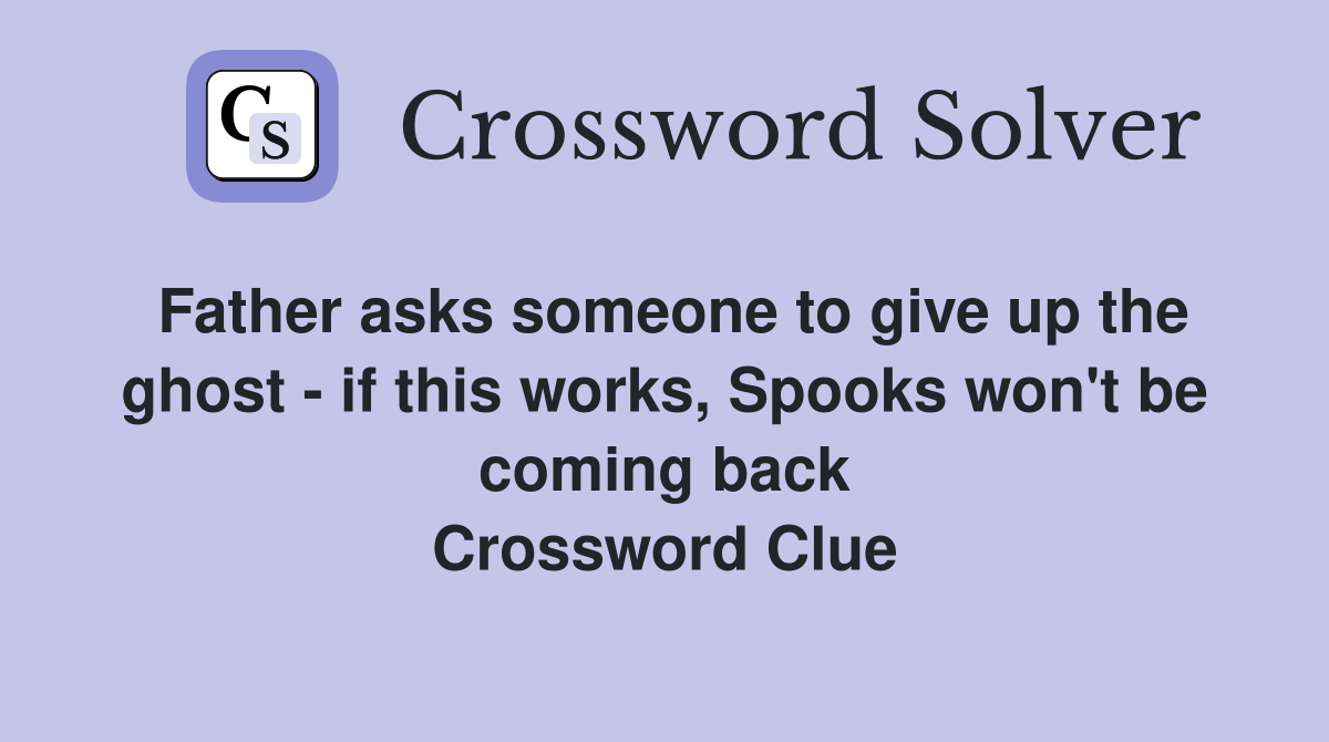 Father asks someone to give up the ghost - if this works, Spooks won't be coming back Crossword Clue