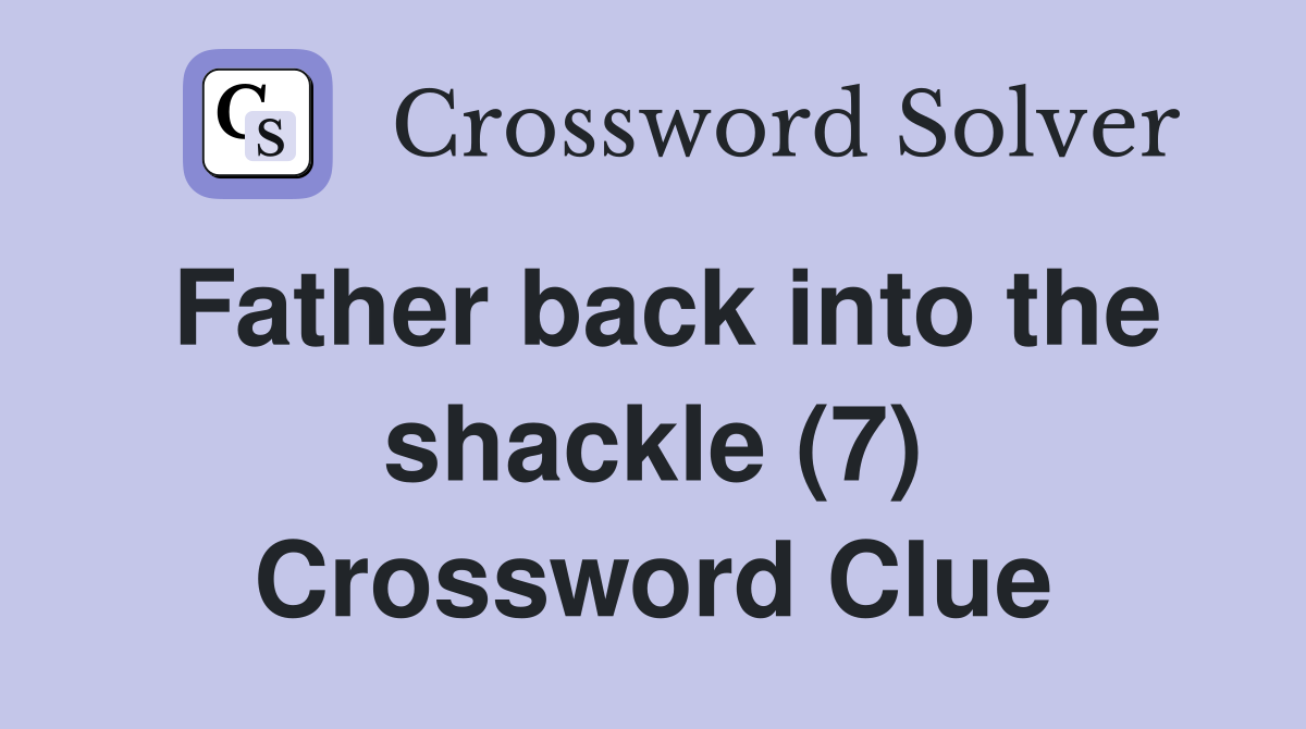 Father back into the shackle (7) Crossword Clue