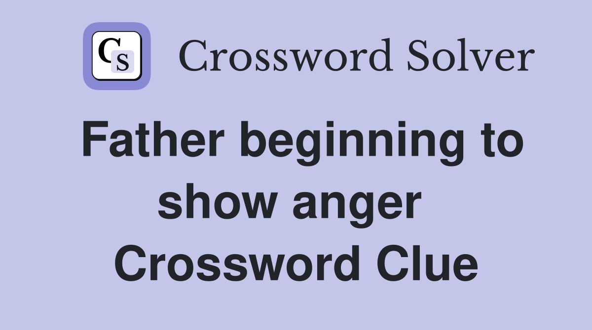 Father beginning to show anger  Crossword Clue