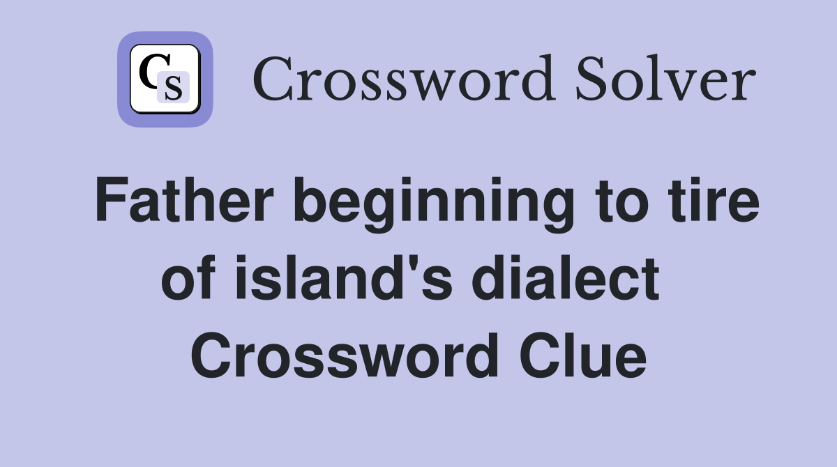 Father beginning to tire of island's dialect  Crossword Clue