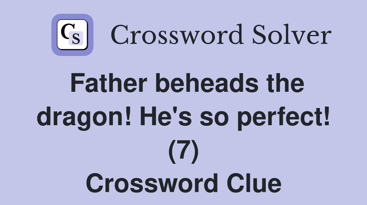 Father beheads the dragon! He's so perfect! (7) Crossword Clue