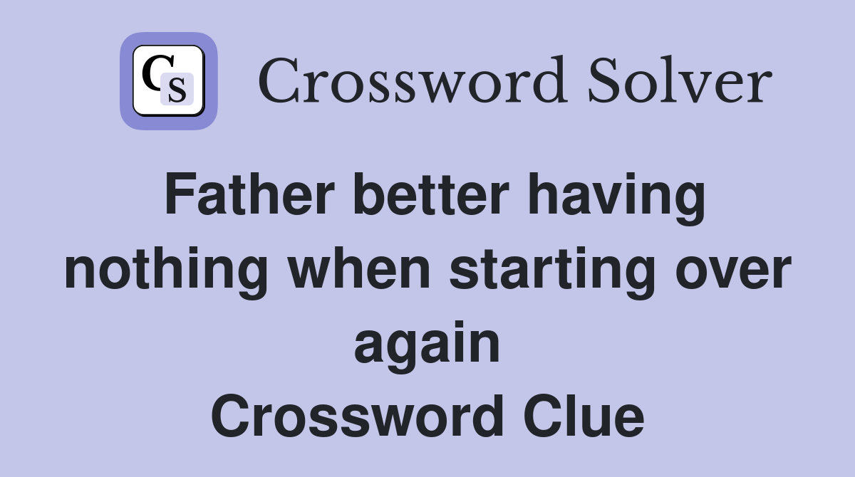 Father better having nothing when starting over again Crossword Clue