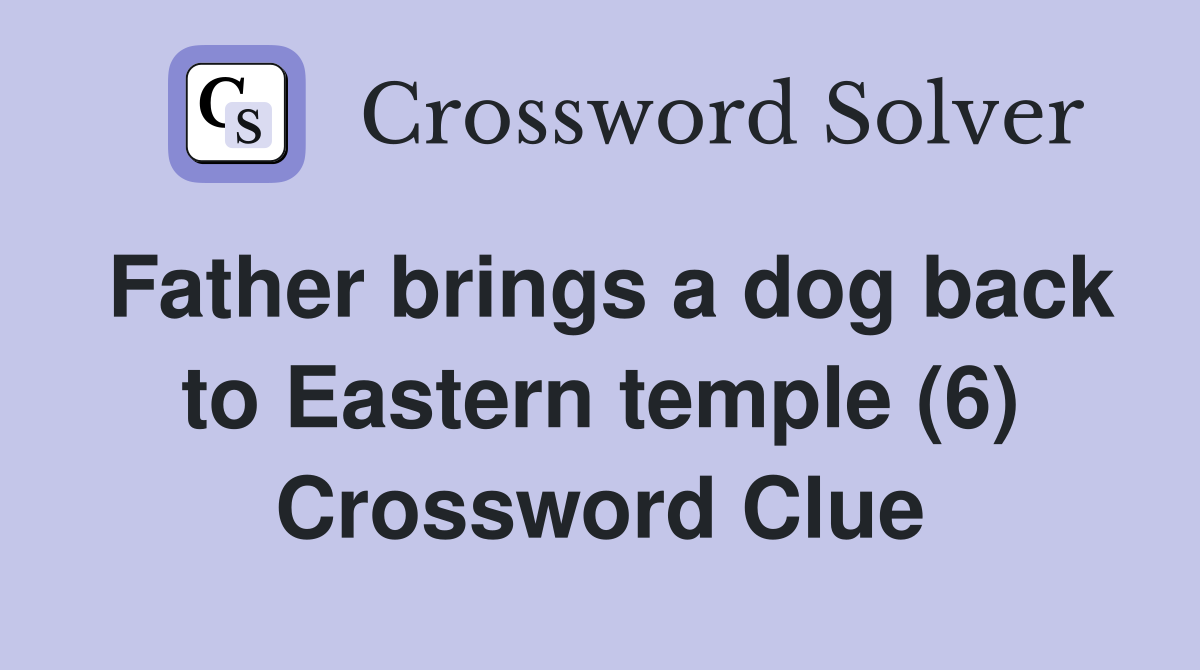 Father brings a dog back to Eastern temple (6) Crossword Clue