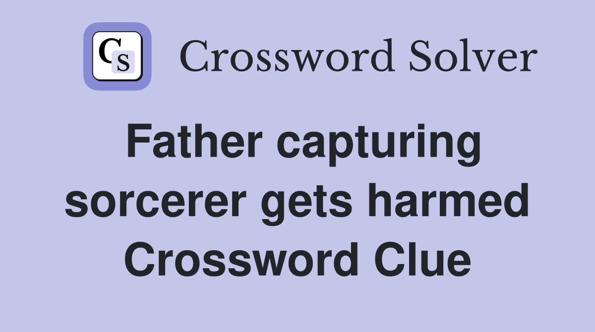 Father capturing sorcerer gets harmed Crossword Clue