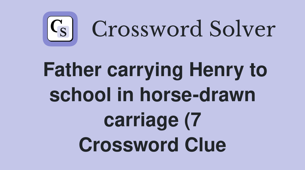 Father carrying Henry to school in horse drawn carriage (7) Crossword Father carrying Henry to school in horse drawn carriage (7) Crossword