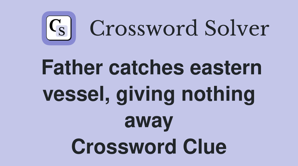 Father catches eastern vessel, giving nothing away Crossword Clue