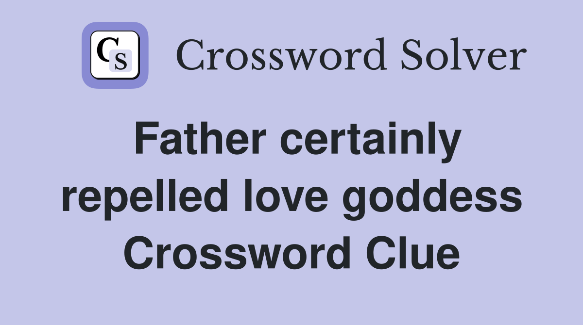 Father certainly repelled love goddess Crossword Clue