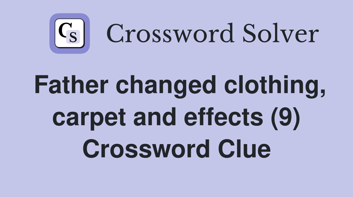 Father changed clothing, carpet and effects (9) Crossword Clue