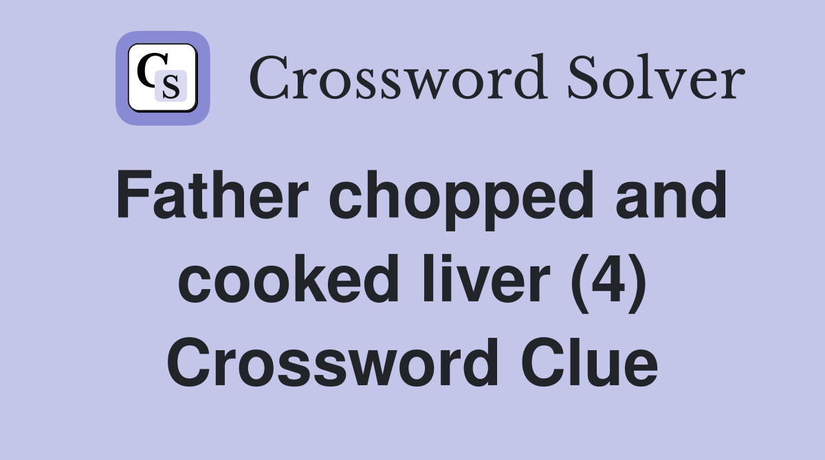 Father chopped and cooked liver (4) Crossword Clue