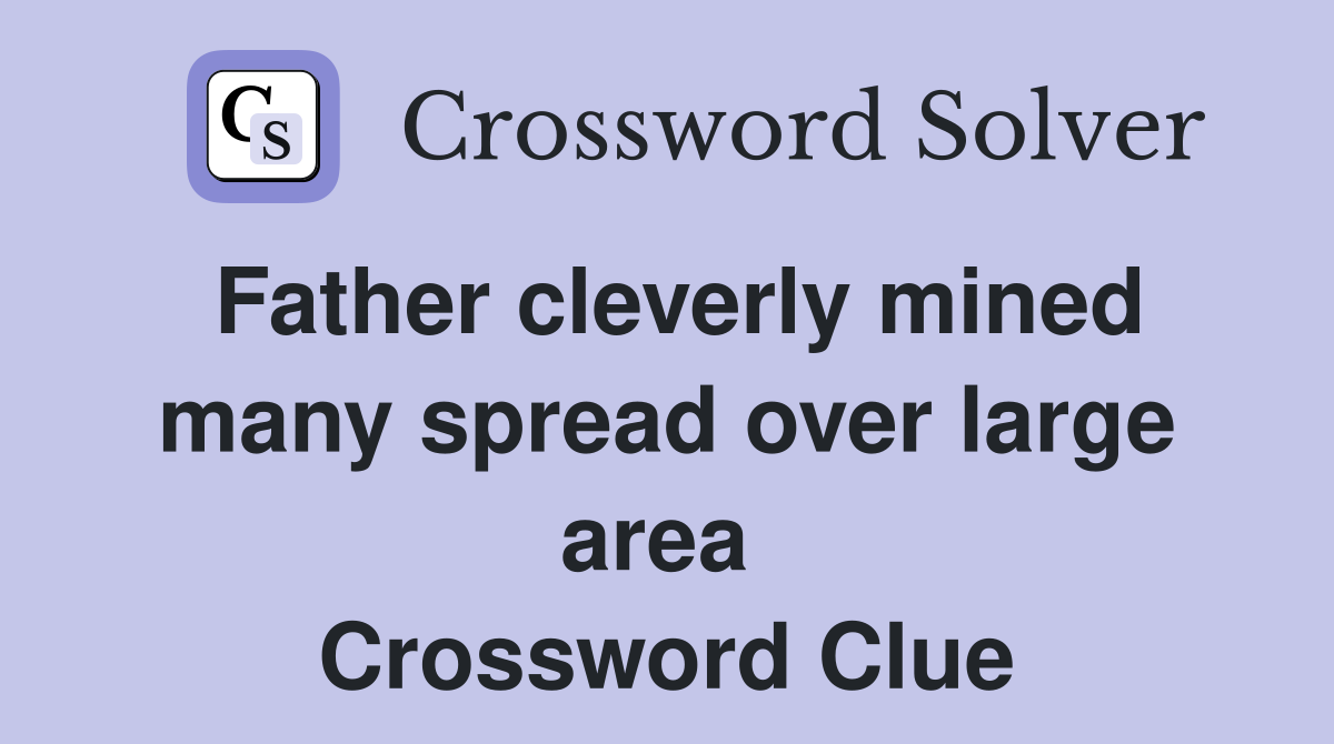 Father cleverly mined many spread over large area  Crossword Clue