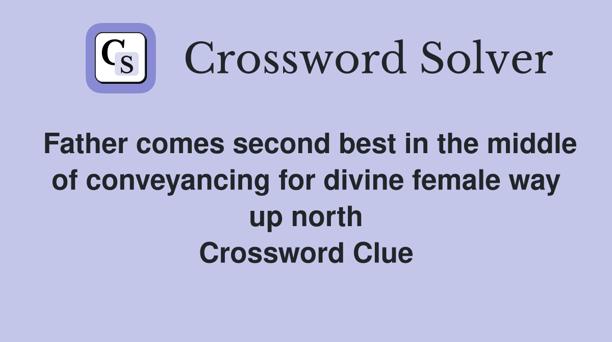 Father comes second best in the middle of conveyancing for divine female way up north Crossword Clue