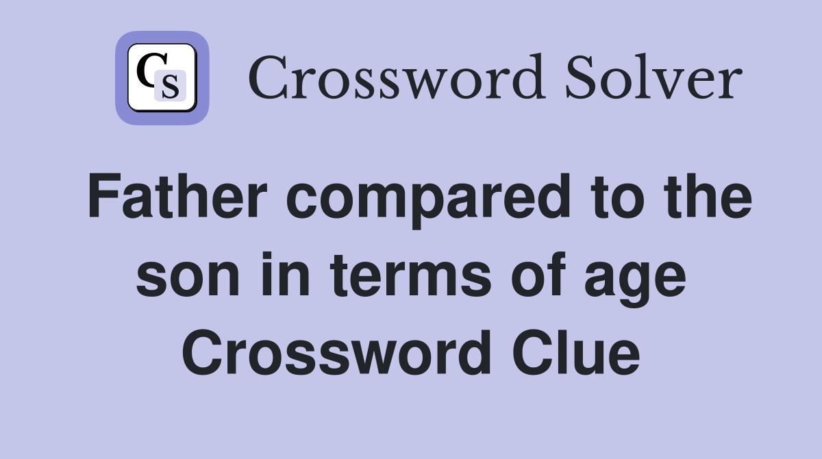 Father compared to the son in terms of age Crossword Clue