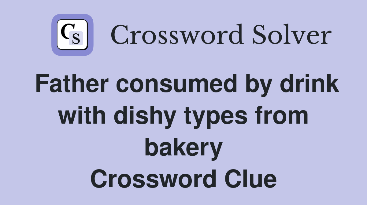 Father consumed by drink with dishy types from bakery Crossword Clue