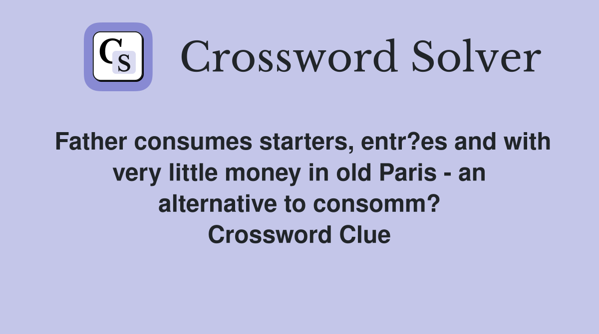 Father consumes starters, entr?es and with very little money in old Paris - an alternative to consomm? Crossword Clue
