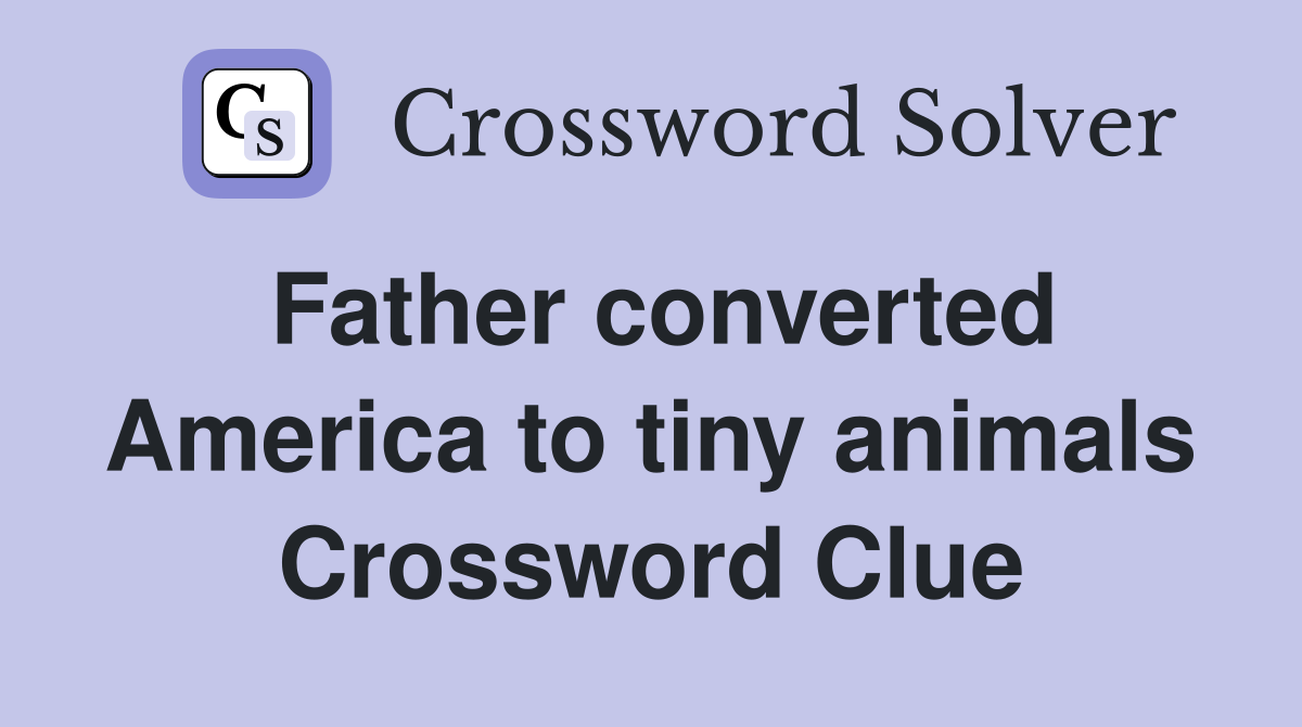 Father converted America to tiny animals Crossword Clue