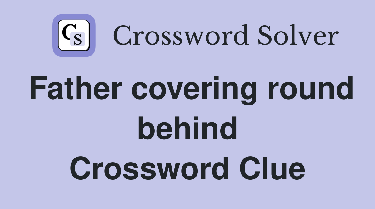 Father covering round behind Crossword Clue