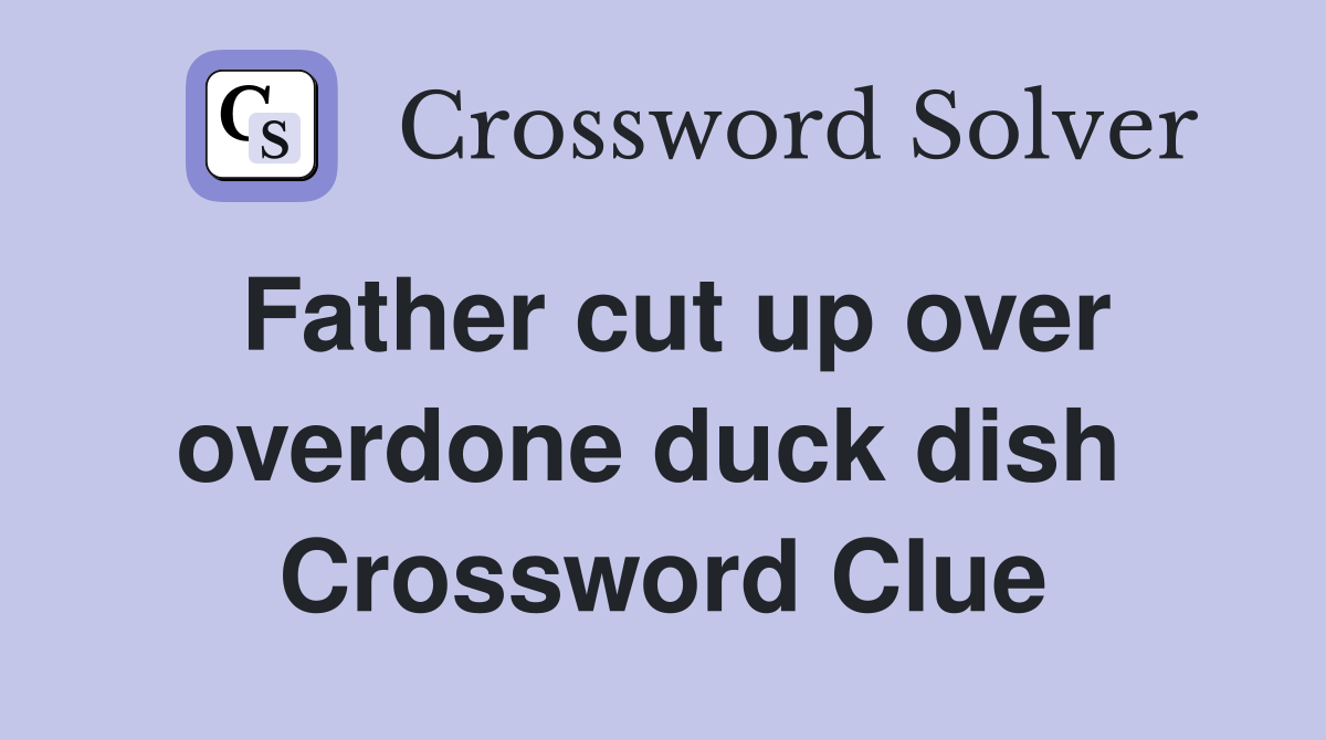 Father cut up over overdone duck dish  Crossword Clue