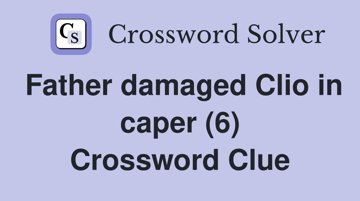 Father damaged Clio in caper (6) Crossword Clue