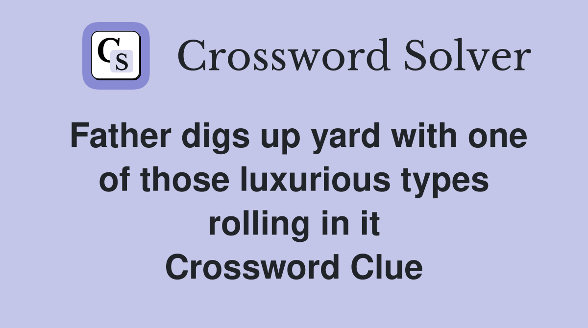 Father digs up yard with one of those luxurious types rolling in it Crossword Clue