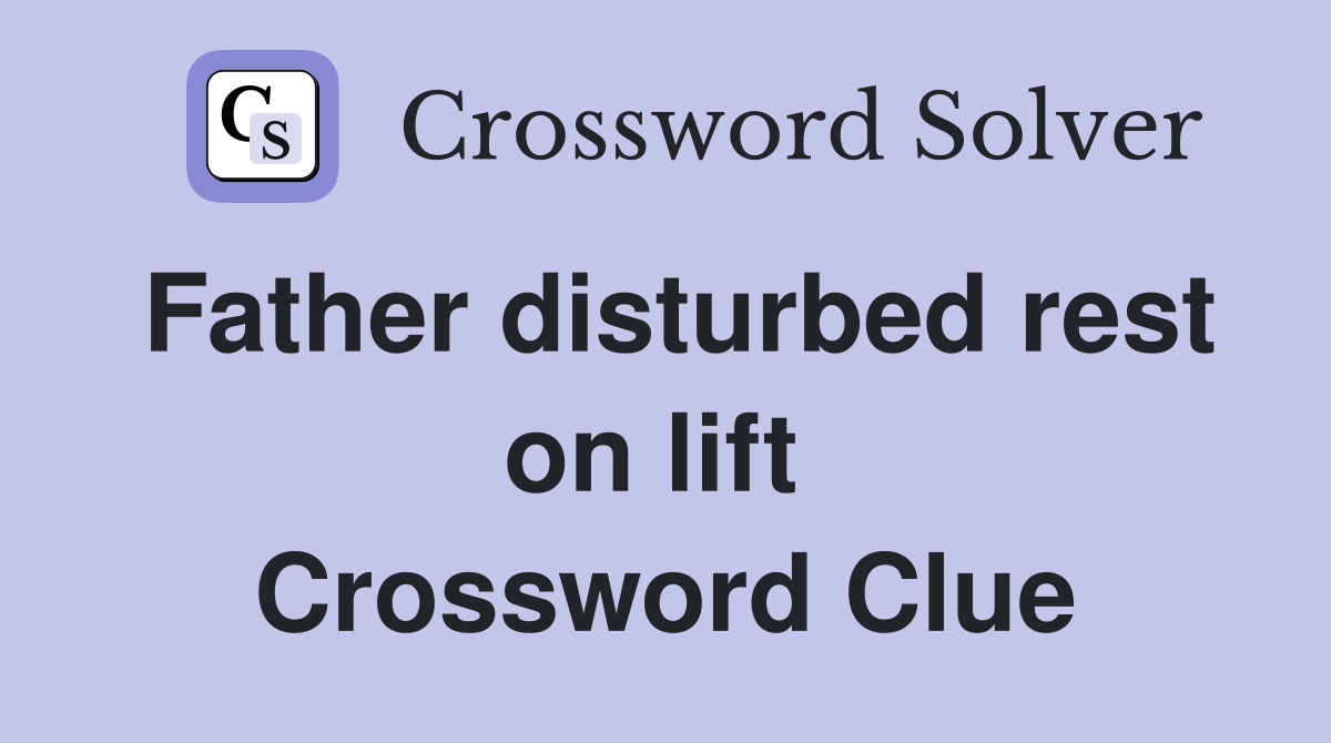 Father disturbed rest on lift  Crossword Clue