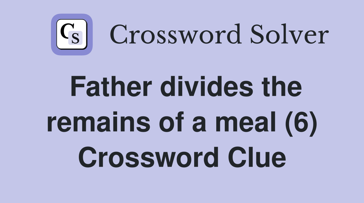 Father divides the remains of a meal (6) Crossword Clue