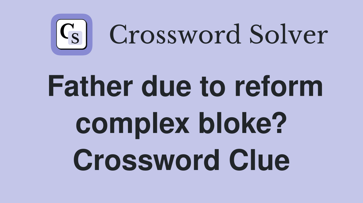 Father due to reform complex bloke? Crossword Clue