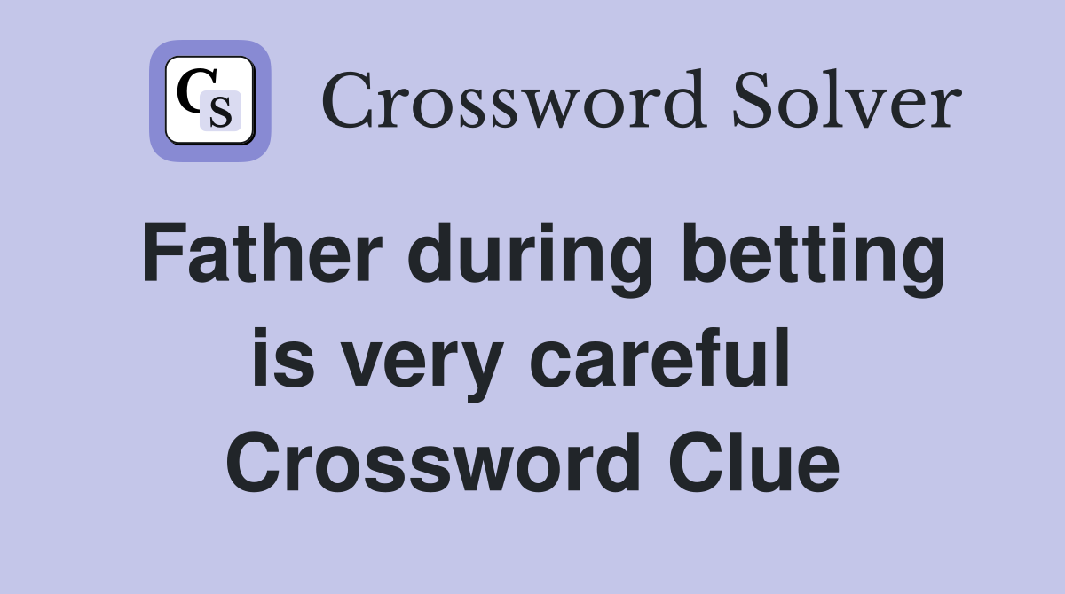 Father during betting is very careful  Crossword Clue