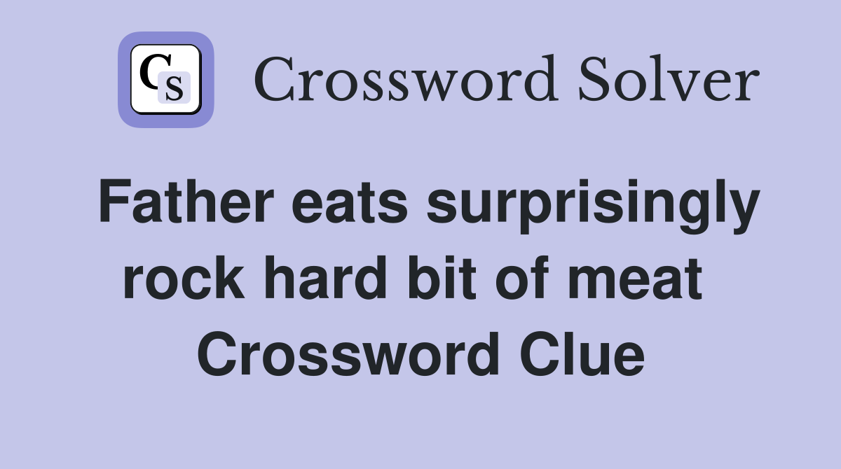 Father eats surprisingly rock hard bit of meat  Crossword Clue