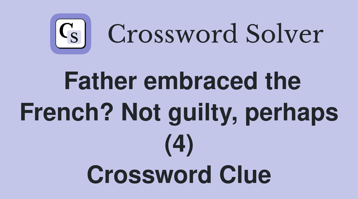 Father embraced the French? Not guilty, perhaps (4) Crossword Clue
