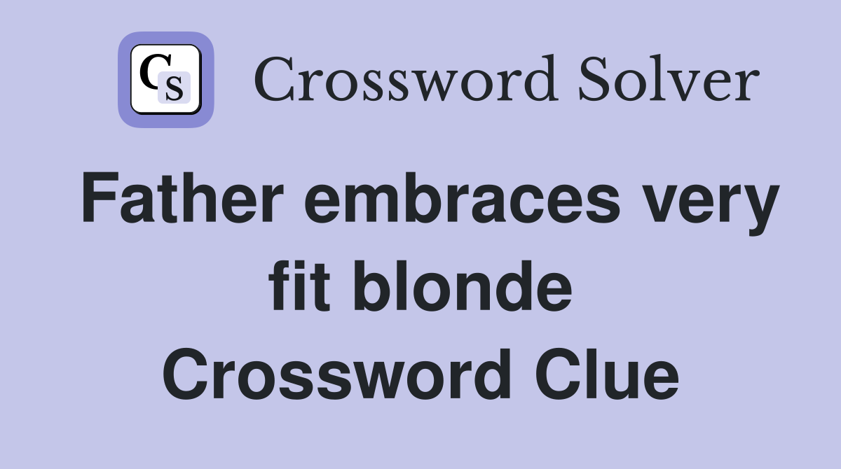 Father embraces very fit blonde Crossword Clue