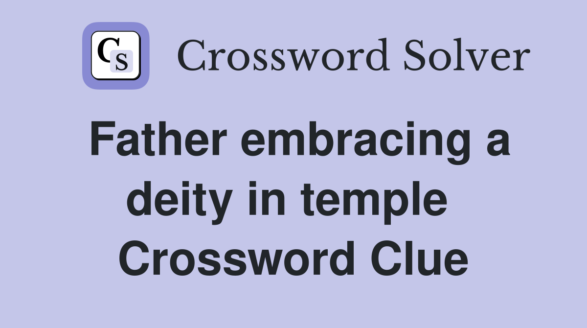 Father embracing a deity in temple  Crossword Clue