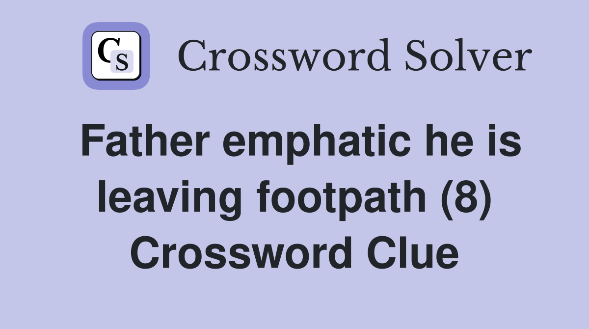 Father emphatic he is leaving footpath (8) Crossword Clue