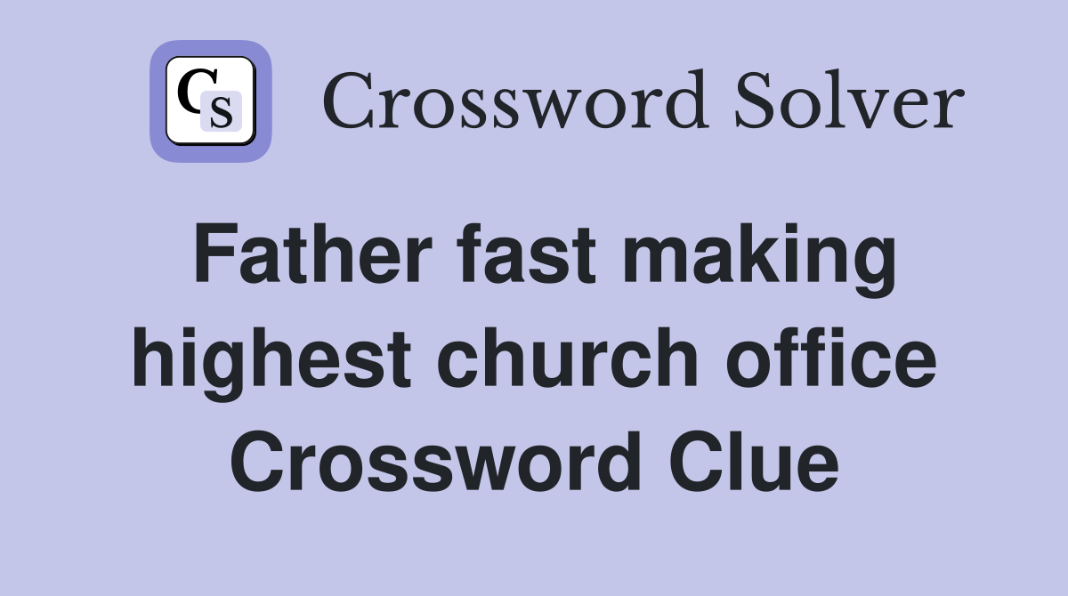 Father fast making highest church office Crossword Clue