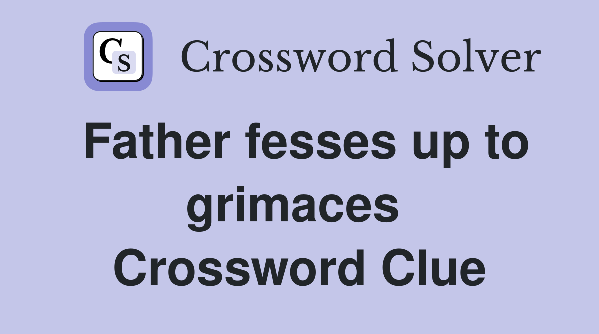 Father fesses up to grimaces  Crossword Clue