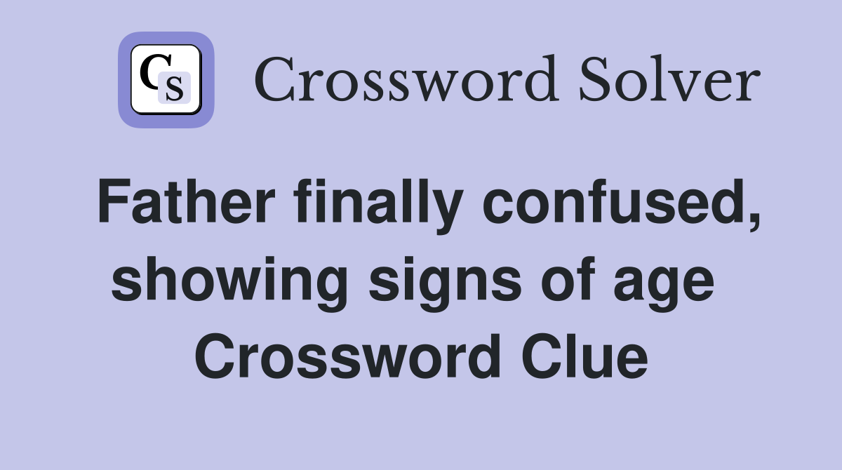 Father finally confused, showing signs of age  Crossword Clue