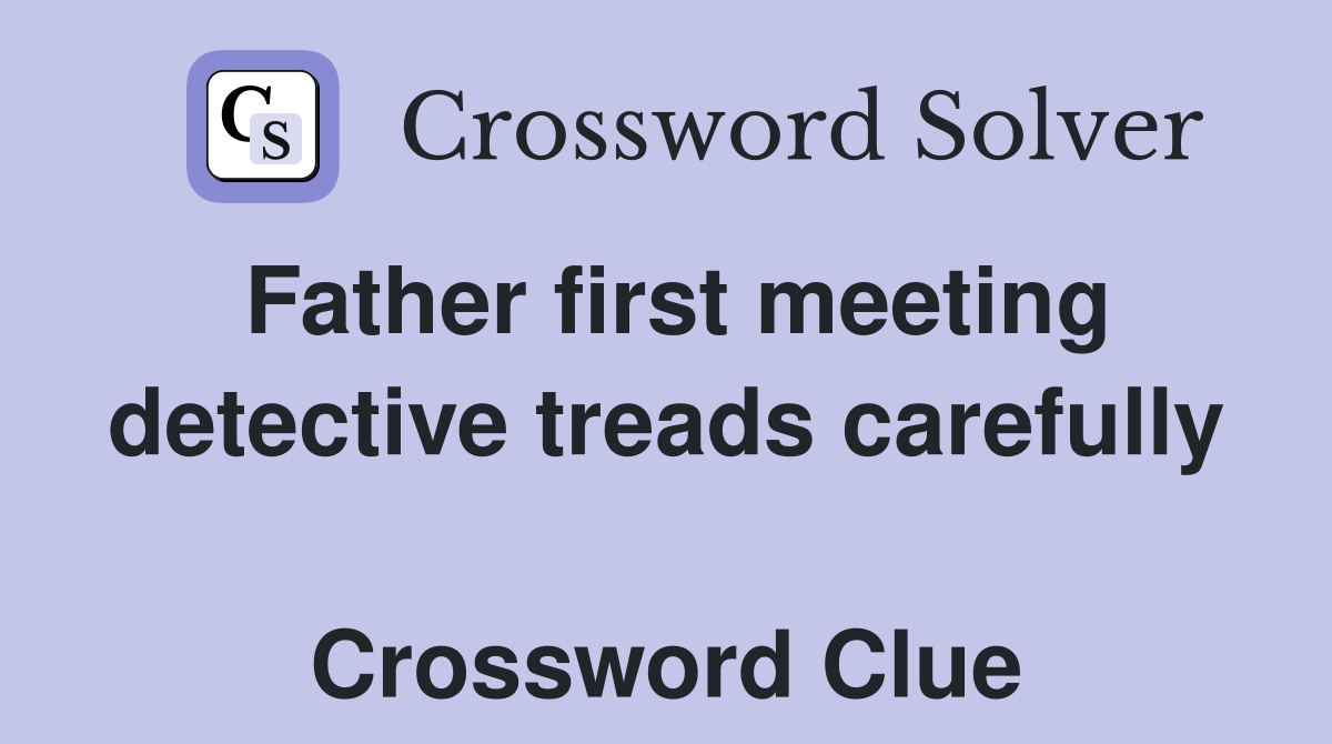 Father first meeting detective treads carefully  Crossword Clue