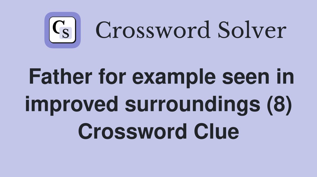 Father for example seen in improved surroundings (8) Crossword Clue