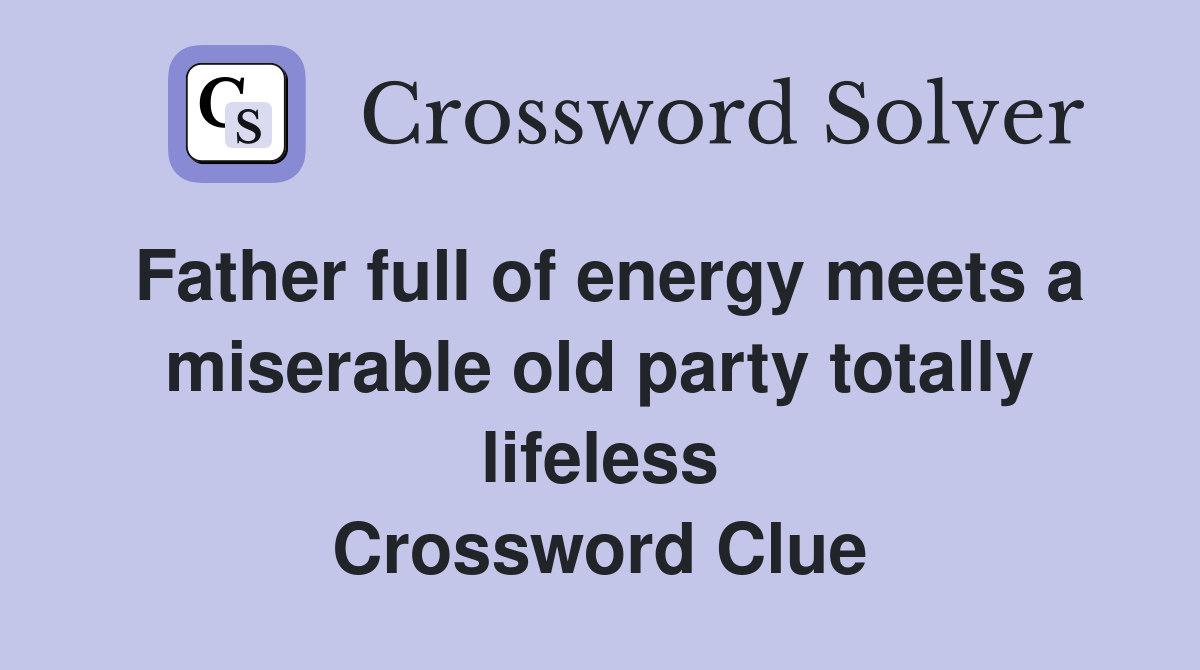 Father full of energy meets a miserable old party totally lifeless Crossword Clue